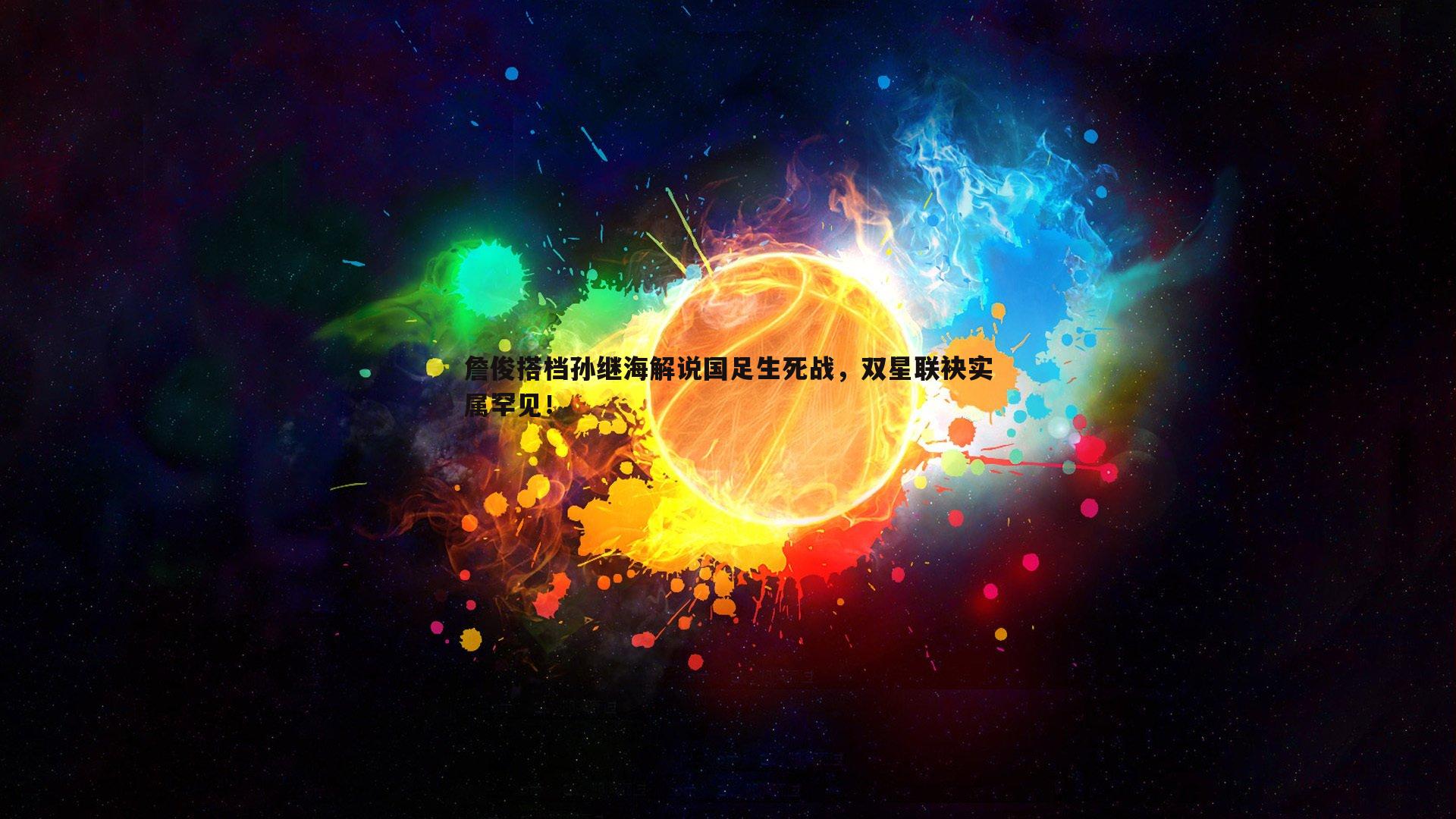 bwin必赢官网-詹俊搭档孙继海解说国足生死战，双星联袂实属罕见！-第1张图片-bwin必赢官网