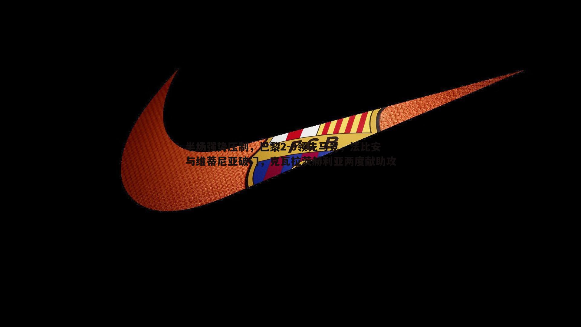 bwin必赢官网-半场强势压制，巴黎2-0领先马竞，法比安与维蒂尼亚破门，克瓦拉茨赫利亚两度献助攻-第1张图片-bwin必赢官网