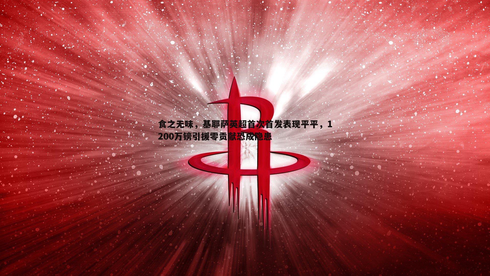 bwin必赢官网-食之无味，基耶萨英超首次首发表现平平，1200万镑引援零贡献恐成隐患-第2张图片-bwin必赢官网