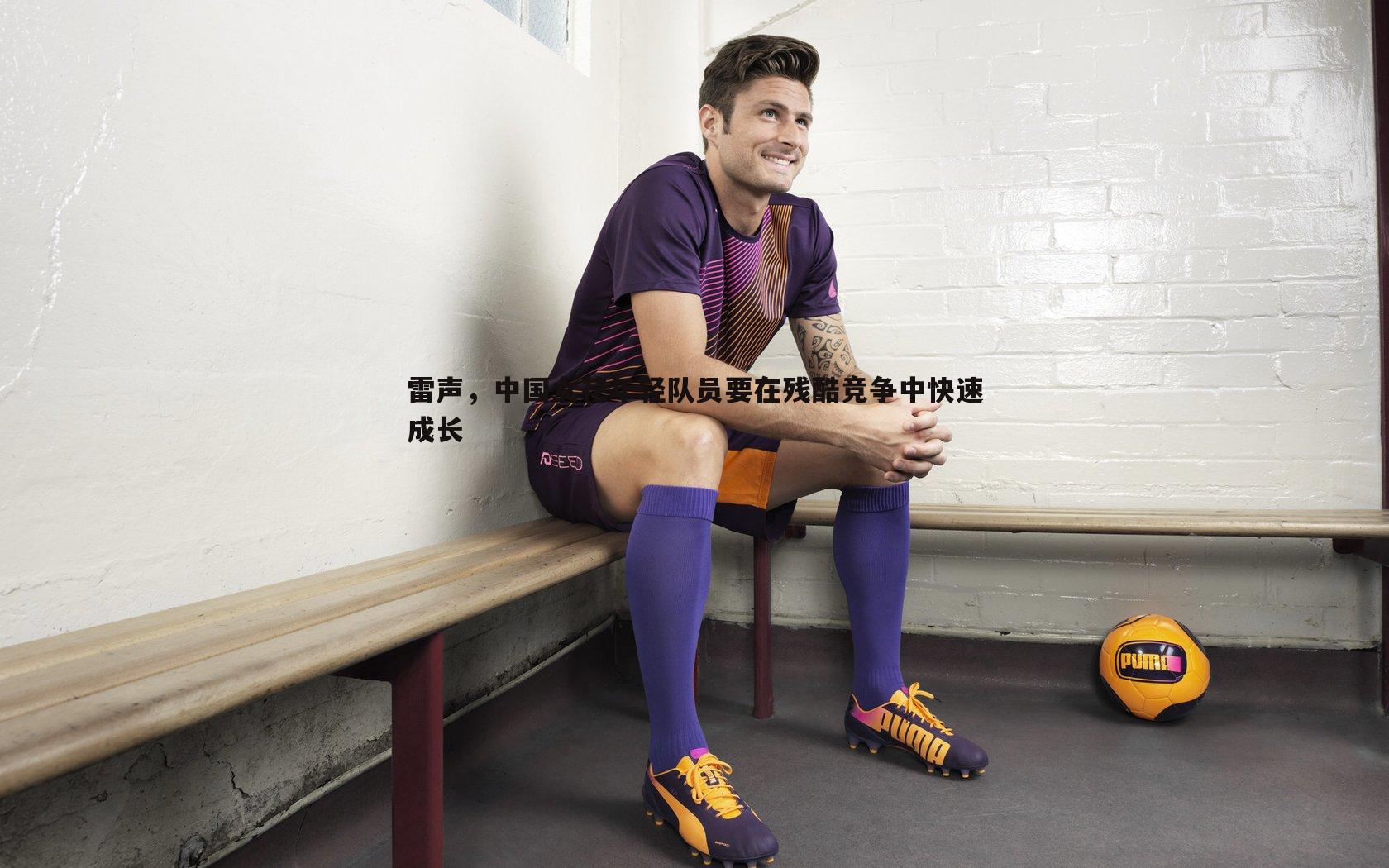 bwin必赢官网-雷声,中国女花年轻队员要在残酷竞争中快速成长-第2张图片-bwin必赢官网 bwin必赢官网-雷声,中国女花年轻队员要在残酷竞争中快速成长-第2张图片-bwin必赢官网