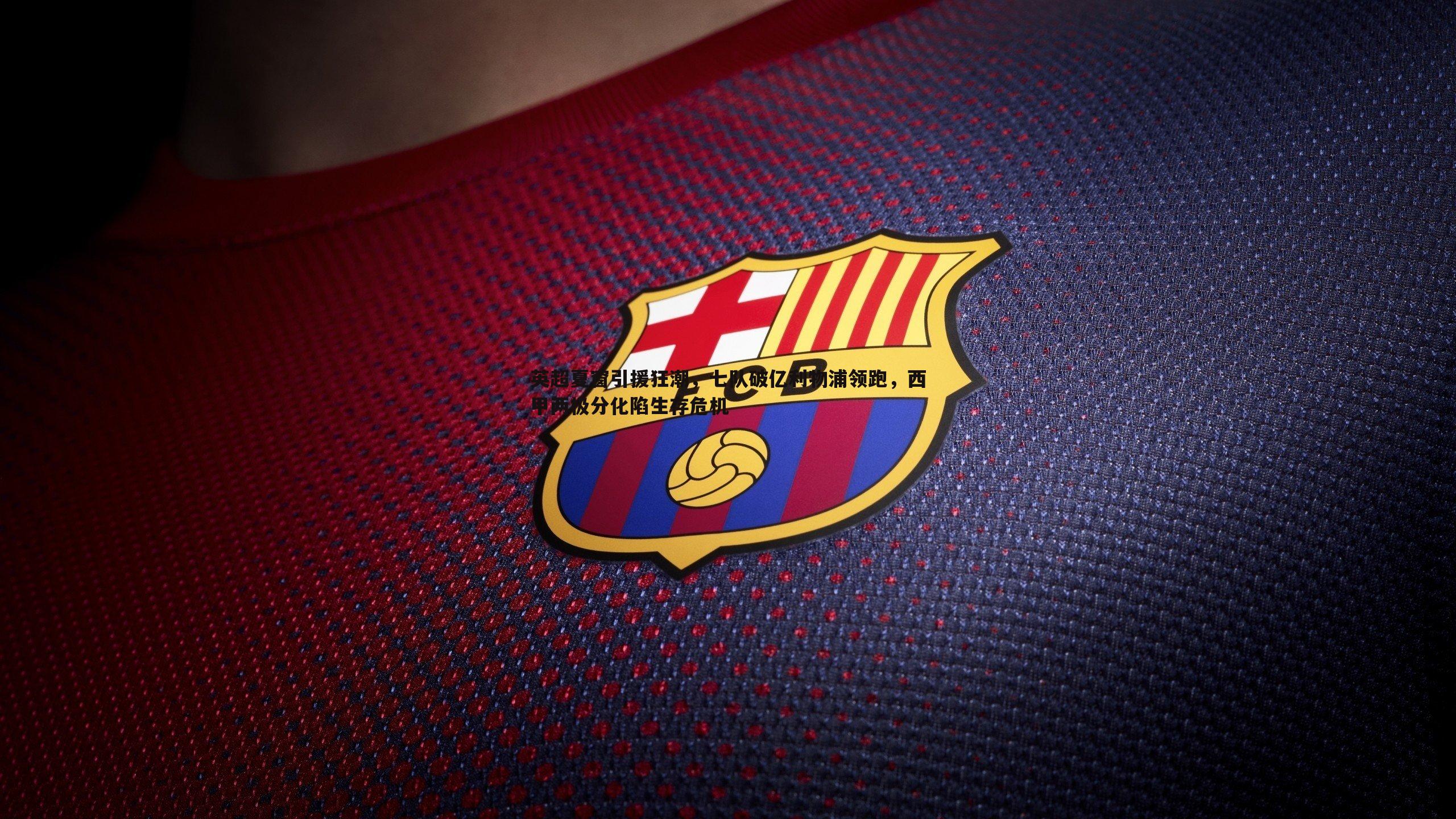 bwin必赢官网-英超夏窗引援狂潮,七队破亿利物浦领跑,西甲两极分化陷生存危机-第2张图片-bwin必赢官网 bwin必赢官网-英超夏窗引援狂潮,七队破亿利物浦领跑,西甲两极分化陷生存危机-第2张图片-bwin必赢官网