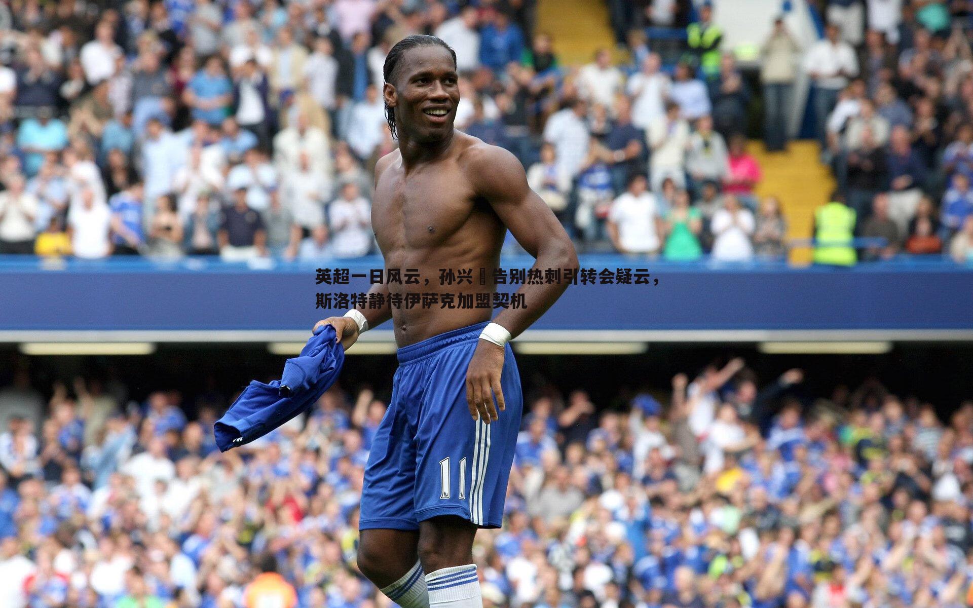 bwin必赢官网-英超一日风云，孙兴慜告别热刺引转会疑云，斯洛特静待伊萨克加盟契机-第1张图片-bwin必赢官网