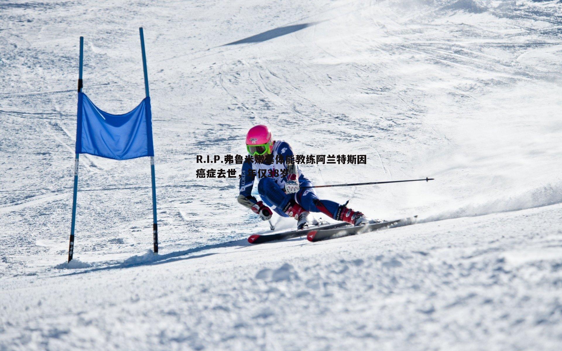 bwin必赢官网-R.I.P.弗鲁米嫩塞体能教练阿兰特斯因癌症去世，年仅38岁-第2张图片-bwin必赢官网