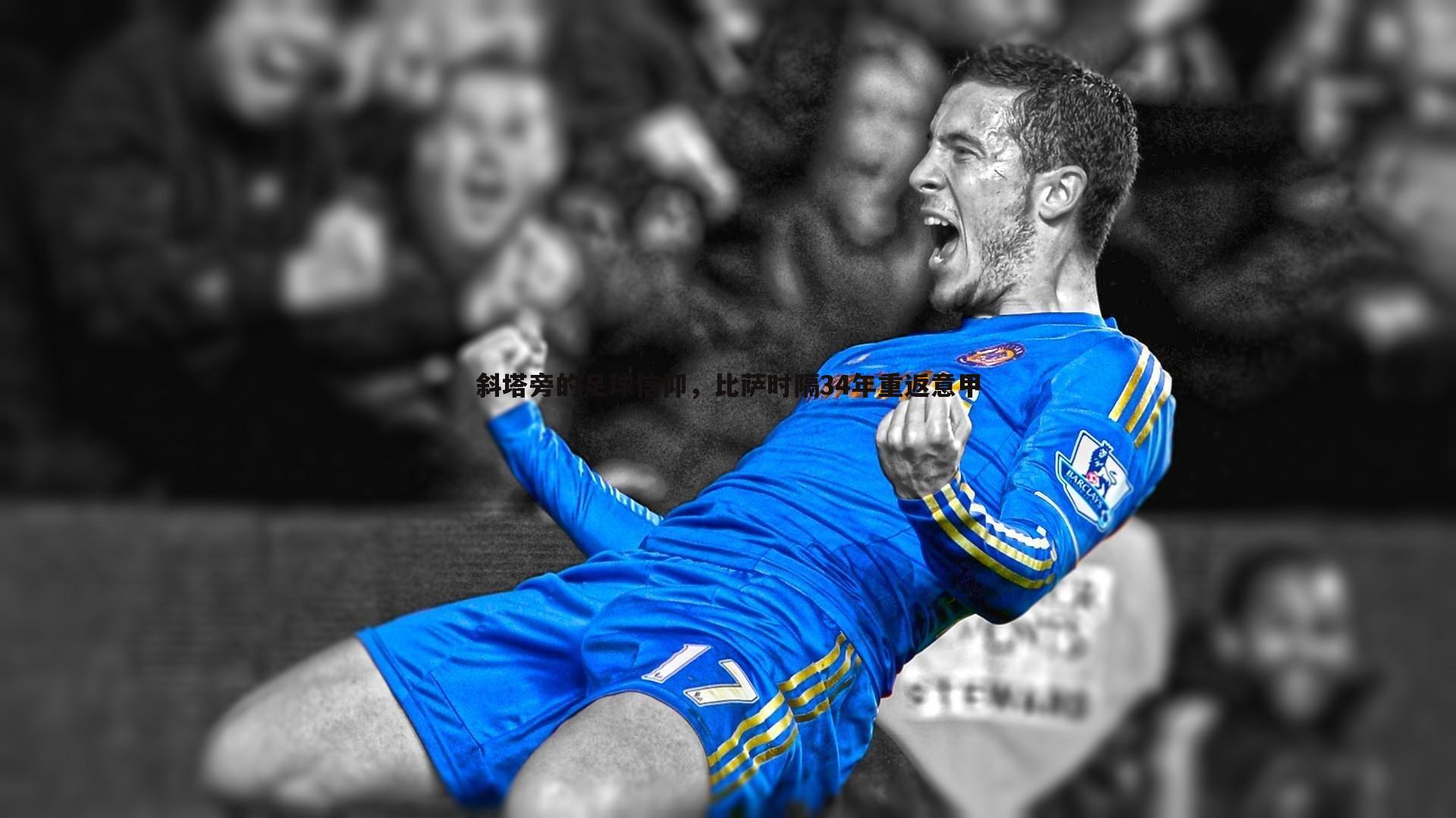 bwin必赢官网-斜塔旁的足球信仰,比萨时隔34年重返意甲-第2张图片-bwin必赢官网 bwin必赢官网-斜塔旁的足球信仰,比萨时隔34年重返意甲-第2张图片-bwin必赢官网